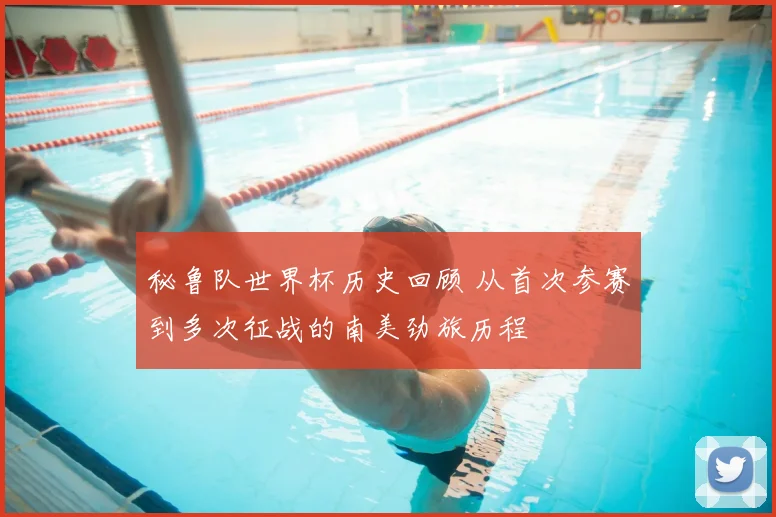 秘鲁队世界杯历史回顾 从首次参赛到多次征战的南美劲旅历程