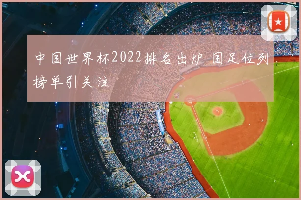 中国世界杯2022排名出炉 国足位列榜单引关注