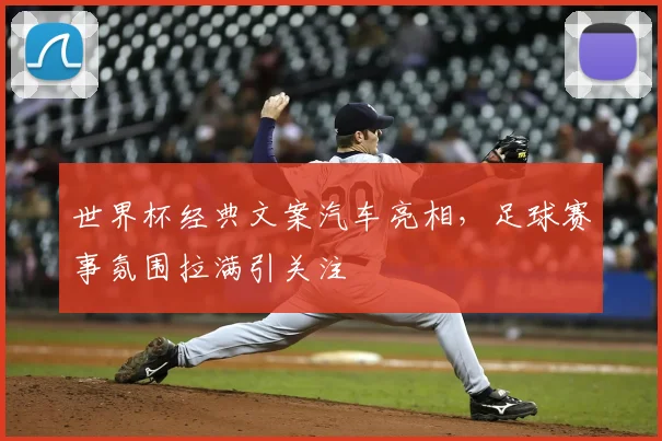 世界杯经典文案汽车亮相,足球赛事氛围拉满引关注