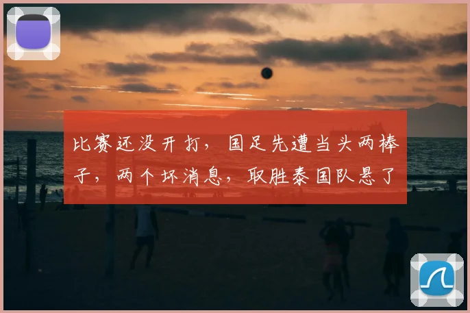 比赛还没开打，国足先遭当头两棒子，两个坏消息，取胜泰国队悬了