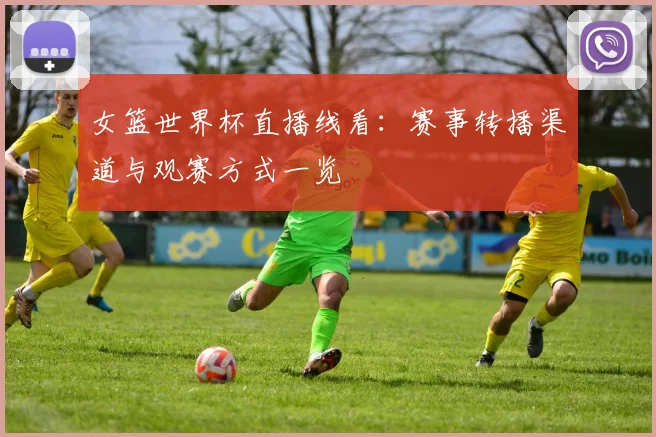 女篮世界杯直播线看:赛事转播渠道与观赛方式一览