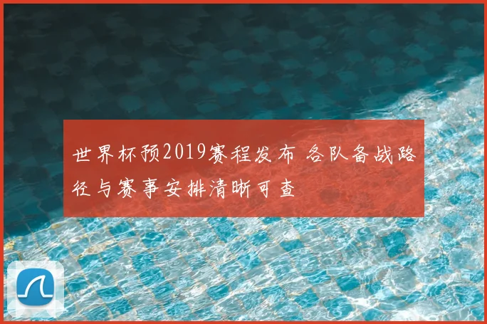 世界杯预2019赛程发布 各队备战路径与赛事安排清晰可查