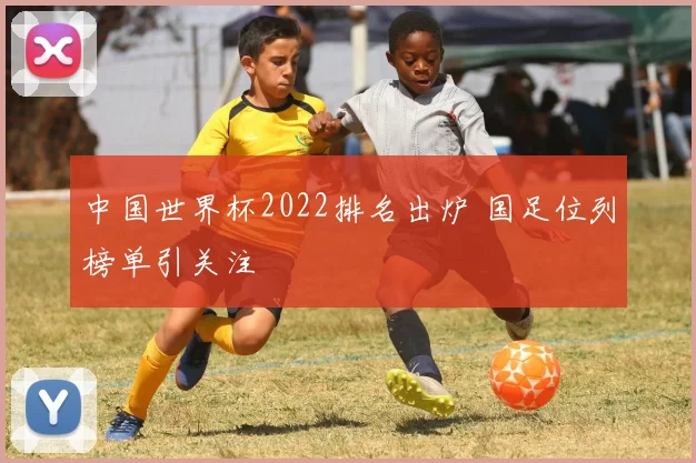 中国世界杯2022排名出炉 国足位列榜单引关注