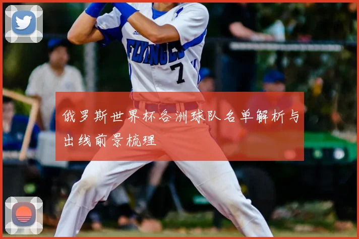 俄罗斯世界杯各洲球队名单解析与出线前景梳理