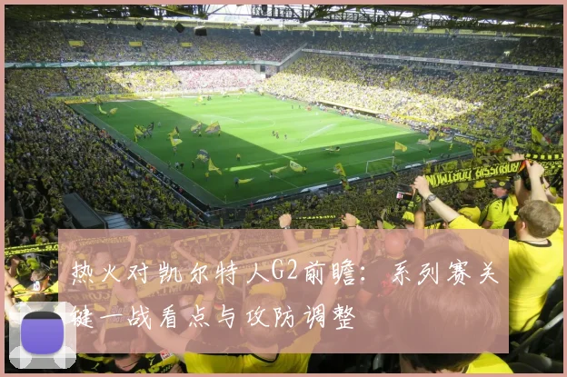 热火对凯尔特人G2前瞻：系列赛关键一战看点与攻防调整
