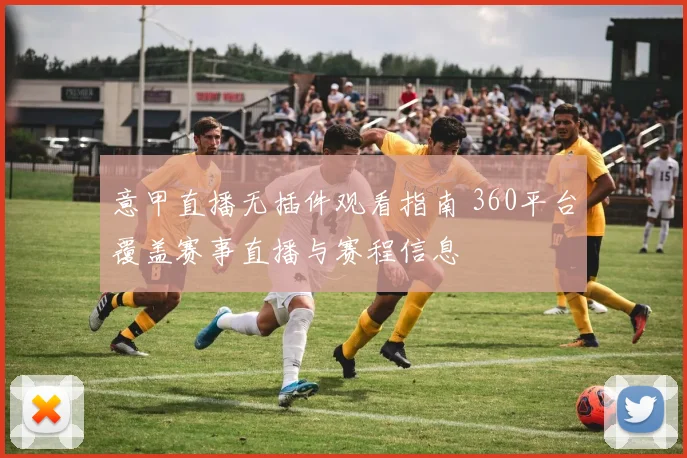意甲直播无插件观看指南 360平台覆盖赛事直播与赛程信息