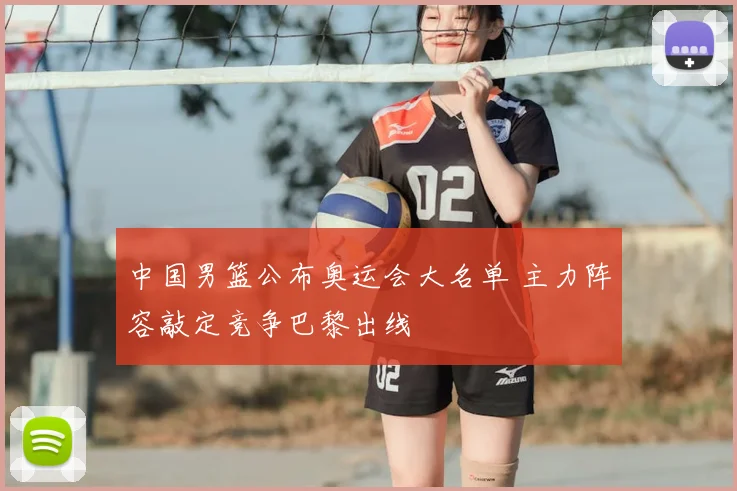 中国男篮公布奥运会大名单 主力阵容敲定竞争巴黎出线
