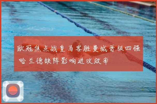 欧冠焦点战皇马客胜曼城晋级四强 哈兰德缺阵影响进攻效率