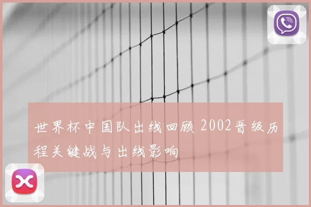 世界杯中国队出线回顾 2002晋级历程关键战与出线影响