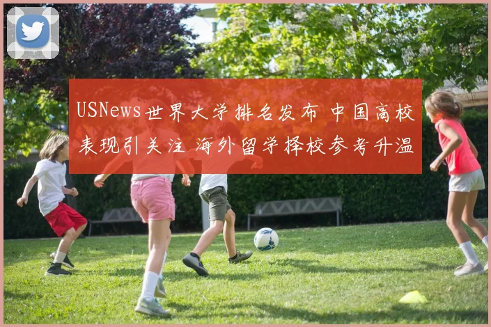 USNews世界大学排名发布 中国高校表现引关注 海外留学择校参考升温