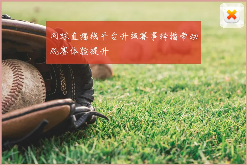 网球直播线平台升级赛事转播带动观赛体验提升