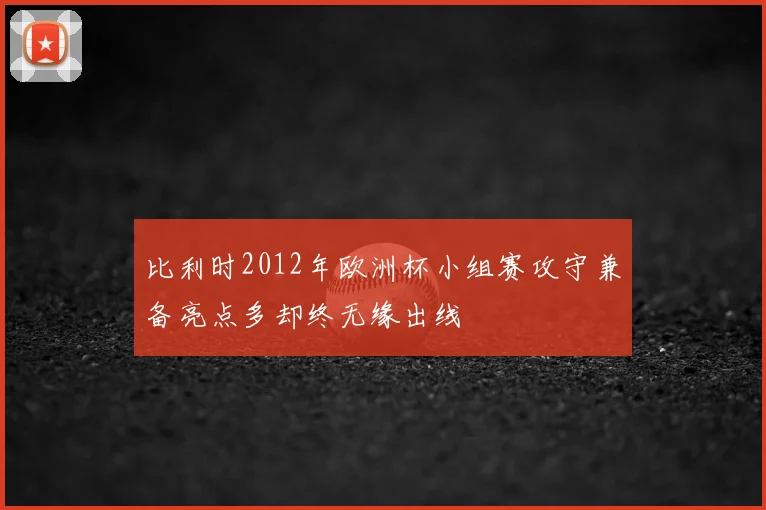 比利时2012年欧洲杯小组赛攻守兼备亮点多却终无缘出线