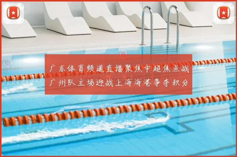 广东体育频道直播聚焦中超焦点战广州队主场迎战上海海港争夺积分榜关键位置