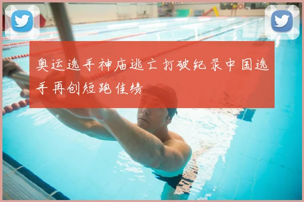 奥运选手神庙逃亡打破纪录中国选手再创短跑佳绩