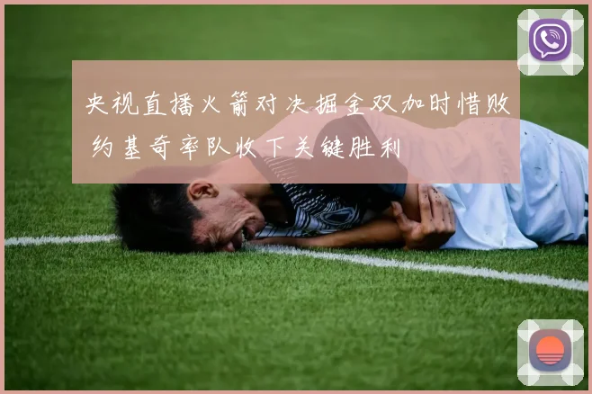 央视直播火箭对决掘金双加时惜败 约基奇率队收下关键胜利