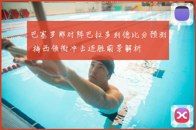 巴塞罗那对阵巴拉多利德比分预测 梅西领衔冲击连胜前景解析