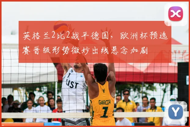 英格兰2比2战平德国,欧洲杯预选赛晋级形势微妙出线悬念加剧