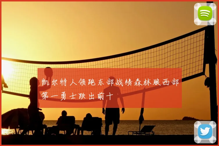 凯尔特人领跑东部战绩森林狼西部第一勇士跌出前十