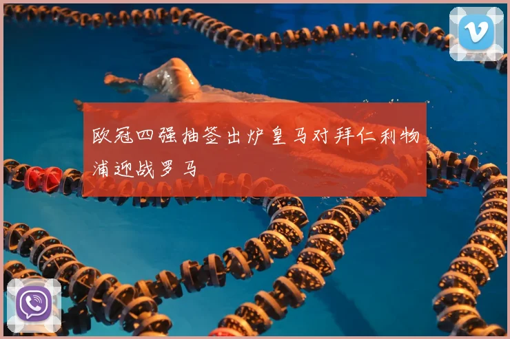 欧冠四强抽签出炉皇马对拜仁利物浦迎战罗马