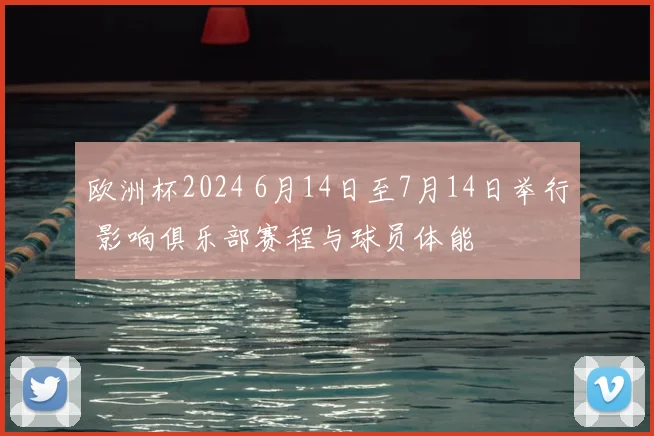 欧洲杯2024 6月14日至7月14日举行 影响俱乐部赛程与球员体能