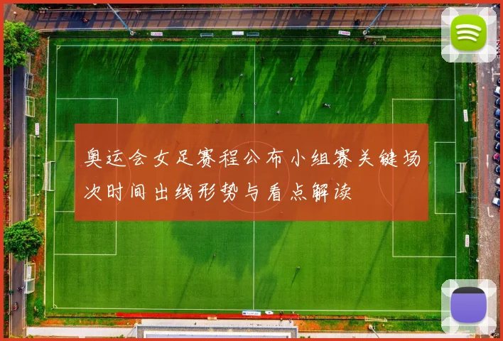 奥运会女足赛程公布小组赛关键场次时间出线形势与看点解读