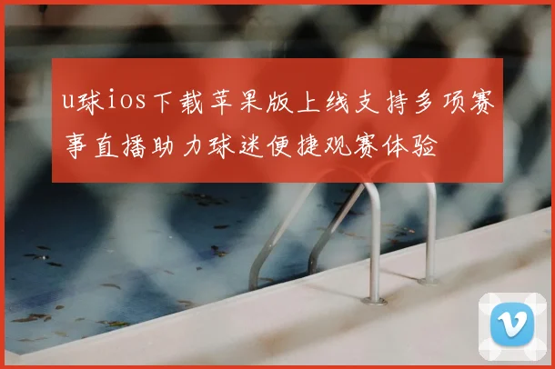 u球ios下载苹果版上线支持多项赛事直播助力球迷便捷观赛体验
