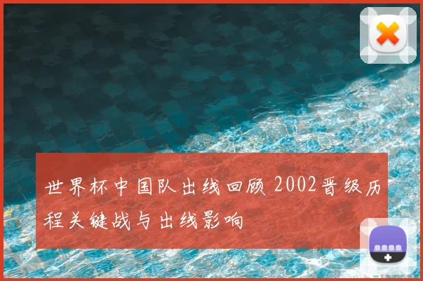 世界杯中国队出线回顾 2002晋级历程关键战与出线影响