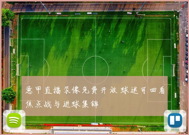 意甲直播录像免费开放 球迷可回看焦点战与进球集锦