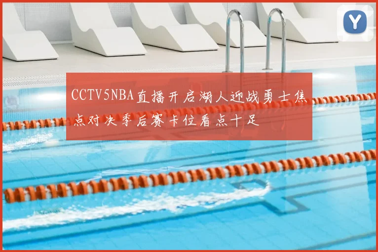 CCTV5NBA直播开启湖人迎战勇士焦点对决季后赛卡位看点十足