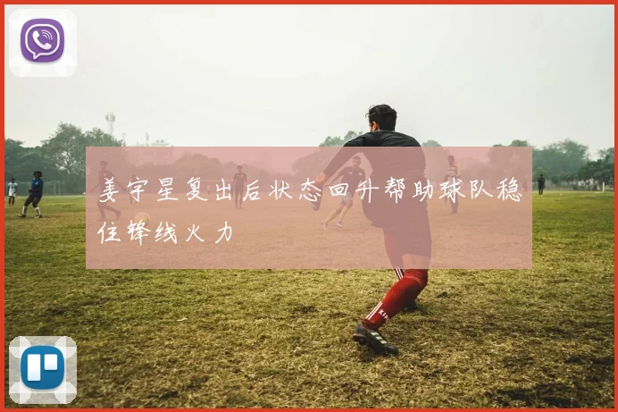 姜宇星复出后状态回升帮助球队稳住锋线火力