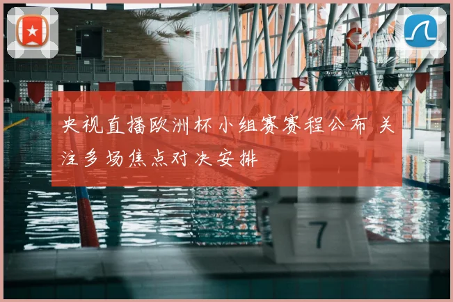 央视直播欧洲杯小组赛赛程公布 关注多场焦点对决安排