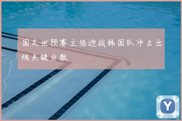 国足世预赛主场迎战韩国队冲击出线关键分数