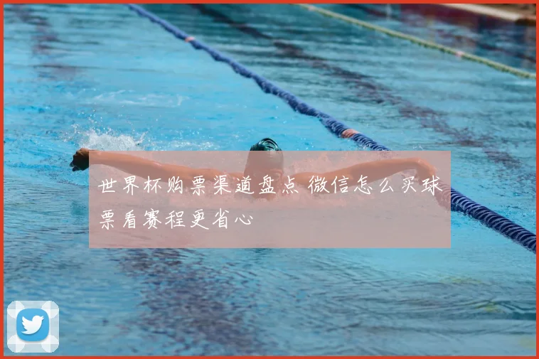 世界杯购票渠道盘点 微信怎么买球票看赛程更省心