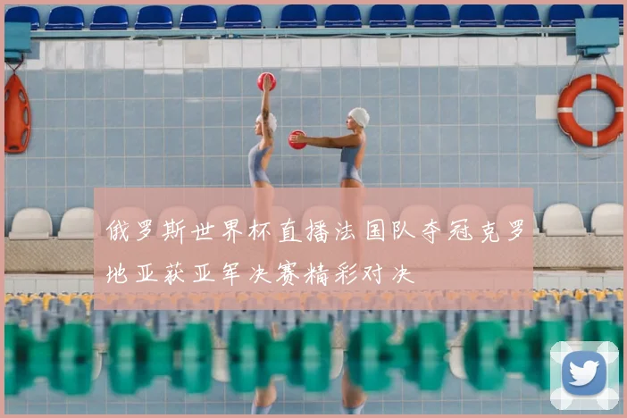 俄罗斯世界杯直播法国队夺冠克罗地亚获亚军决赛精彩对决