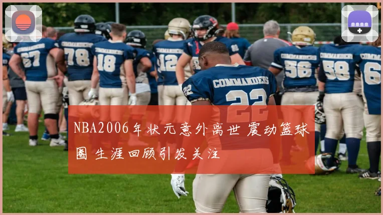 NBA2006年状元意外离世 震动篮球圈 生涯回顾引发关注