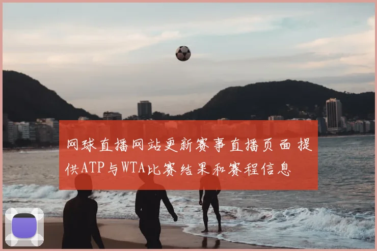 网球直播网站更新赛事直播页面 提供ATP与WTA比赛结果和赛程信息