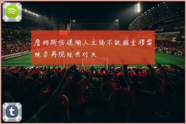詹姆斯伤退湖人主场不敌掘金穆雷绝杀再现经典对决