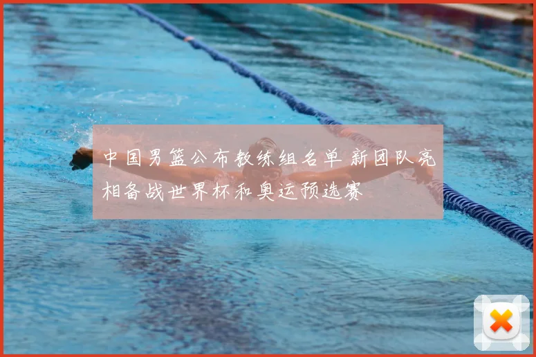 中国男篮公布教练组名单 新团队亮相备战世界杯和奥运预选赛