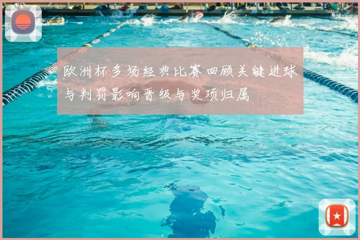 欧洲杯多场经典比赛回顾关键进球与判罚影响晋级与奖项归属