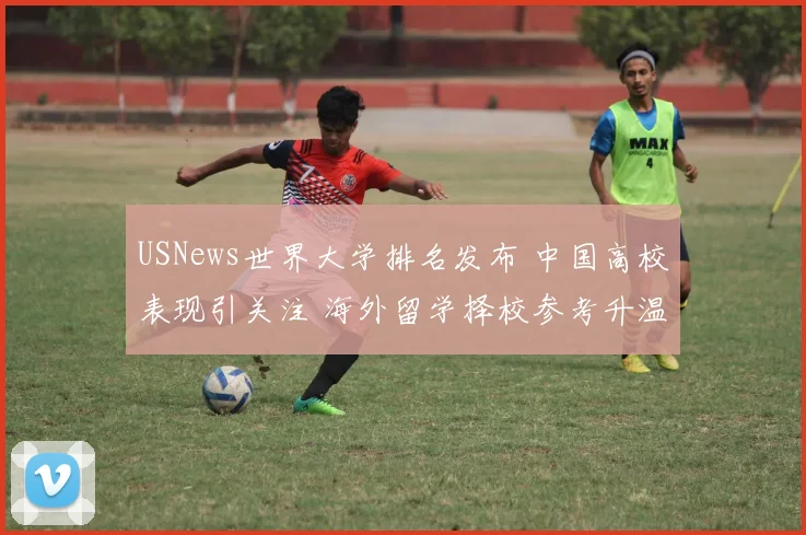 USNews世界大学排名发布 中国高校表现引关注 海外留学择校参考升温